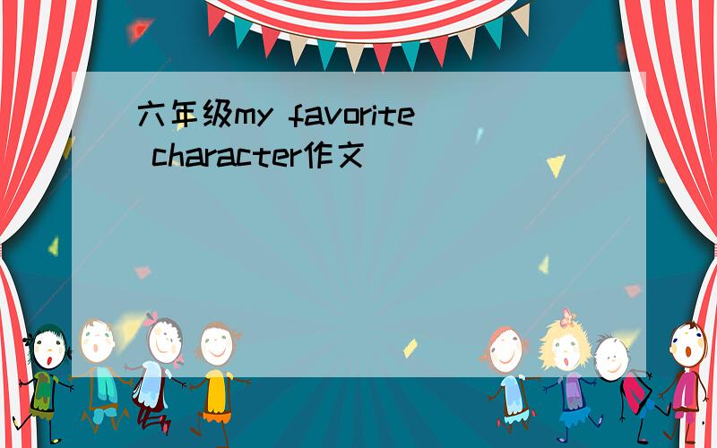 六年级my favorite character作文