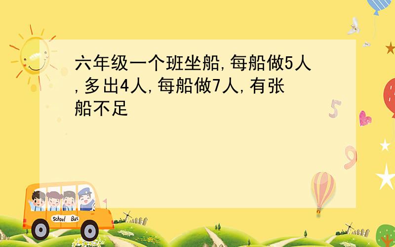 六年级一个班坐船,每船做5人,多出4人,每船做7人,有张船不足