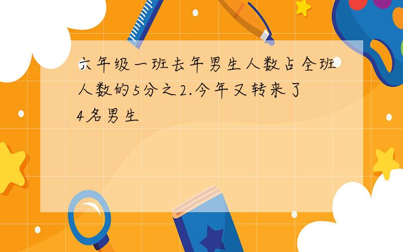 六年级一班去年男生人数占全班人数的5分之2.今年又转来了4名男生