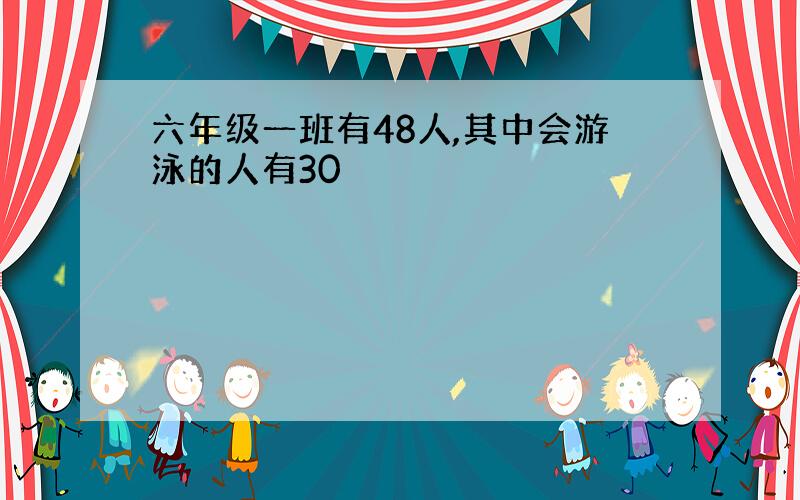 六年级一班有48人,其中会游泳的人有30