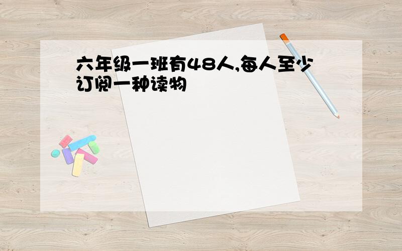 六年级一班有48人,每人至少订阅一种读物