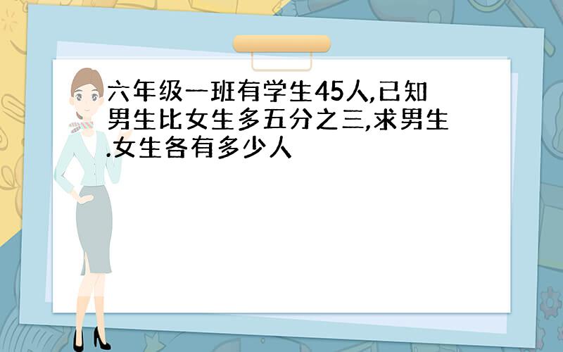 六年级一班有学生45人,已知男生比女生多五分之三,求男生.女生各有多少人