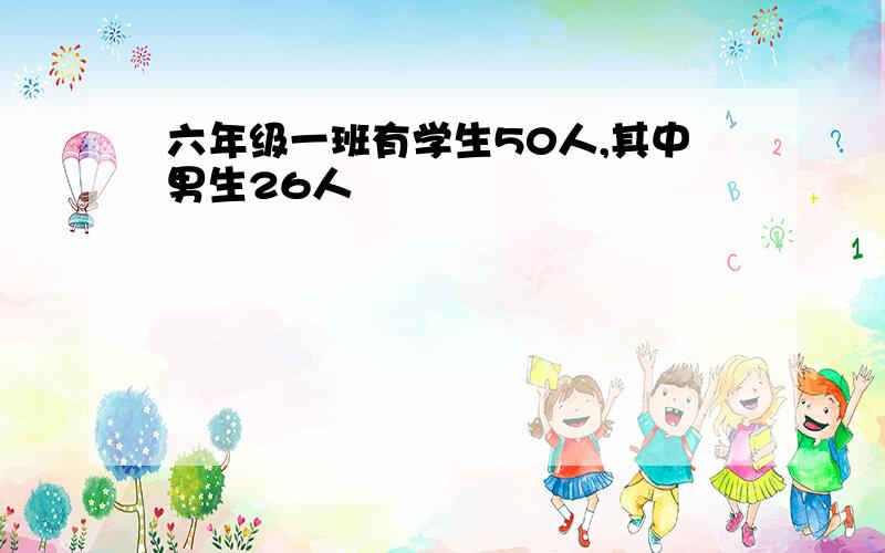 六年级一班有学生50人,其中男生26人