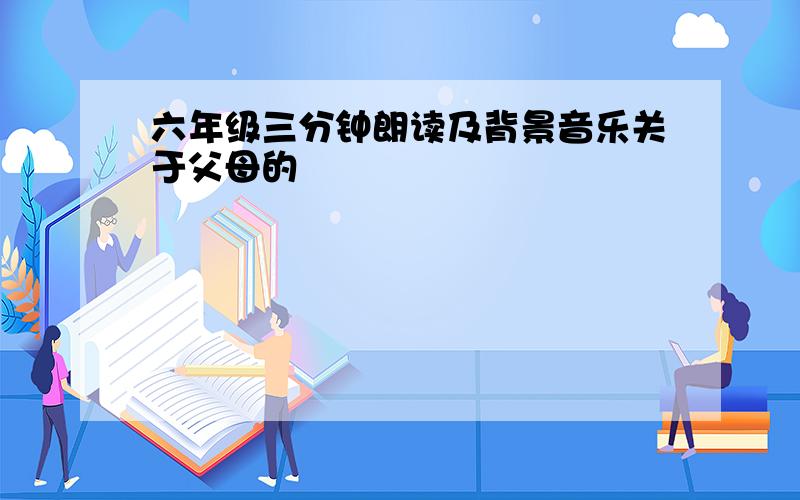 六年级三分钟朗读及背景音乐关于父母的