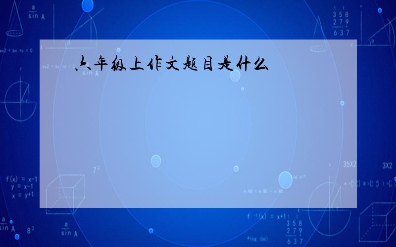 六年级上作文题目是什么