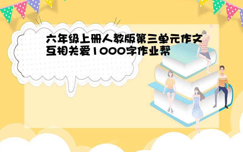 六年级上册人教版第三单元作文互相关爱1000字作业帮