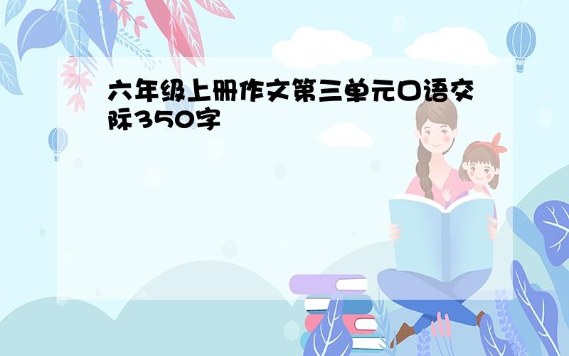 六年级上册作文第三单元口语交际350字