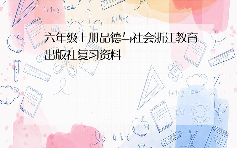 六年级上册品德与社会浙江教育出版社复习资料