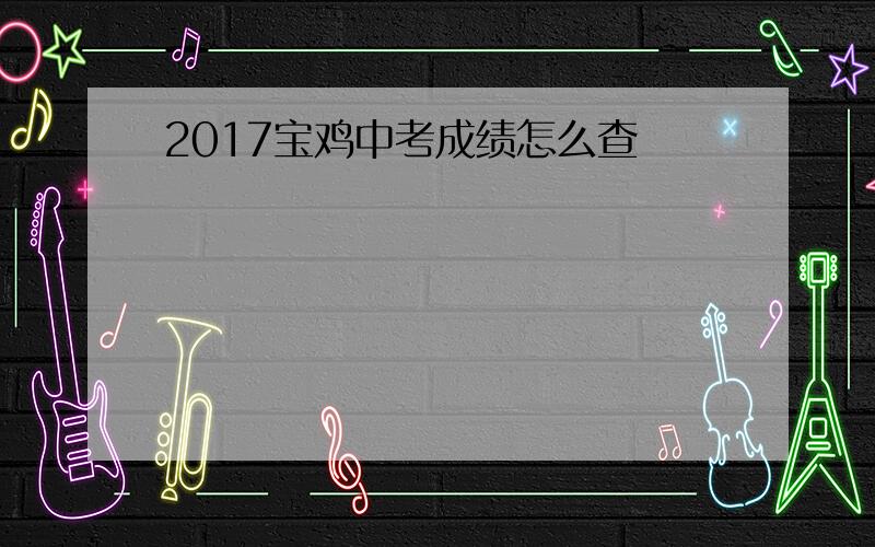 2017宝鸡中考成绩怎么查