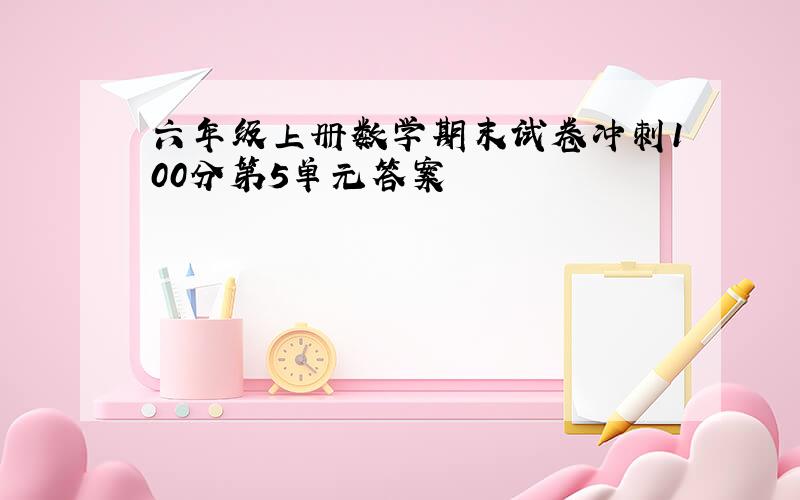 六年级上册数学期末试卷冲刺100分第5单元答案