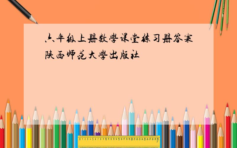 六年级上册数学课堂练习册答案陕西师范大学出版社