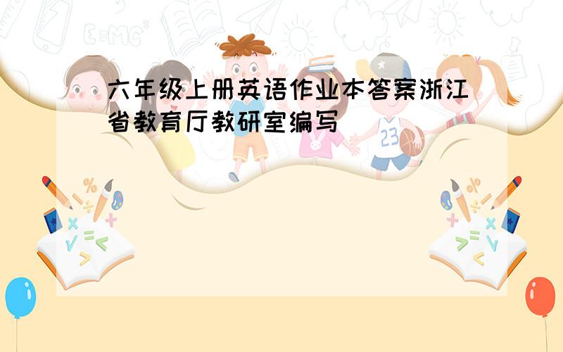 六年级上册英语作业本答案浙江省教育厅教研室编写