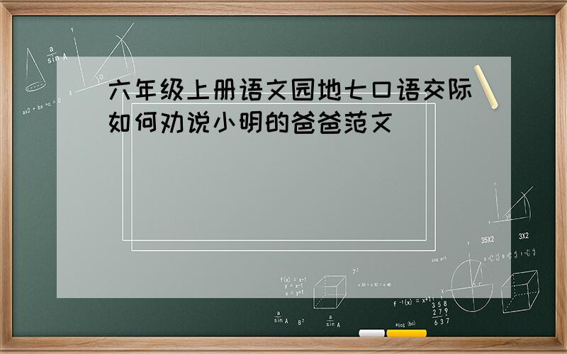 六年级上册语文园地七口语交际如何劝说小明的爸爸范文