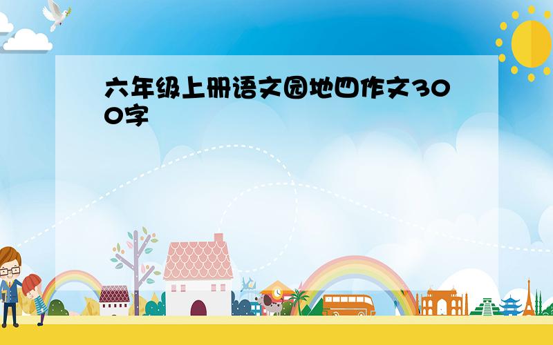 六年级上册语文园地四作文300字