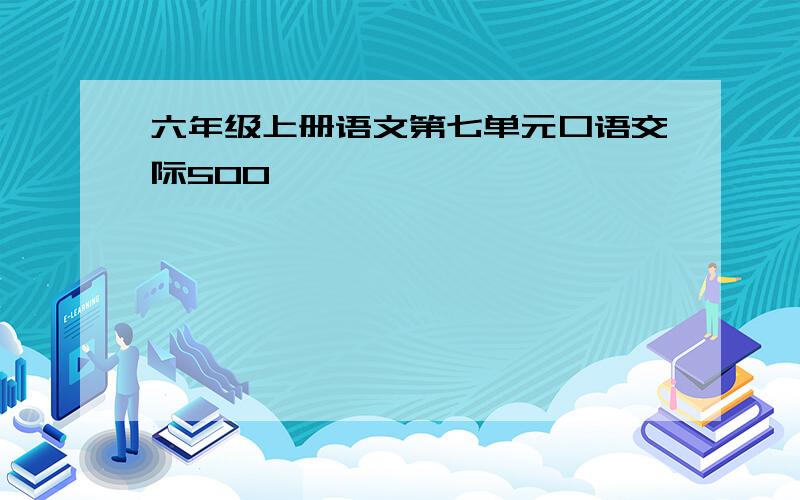 六年级上册语文第七单元口语交际500