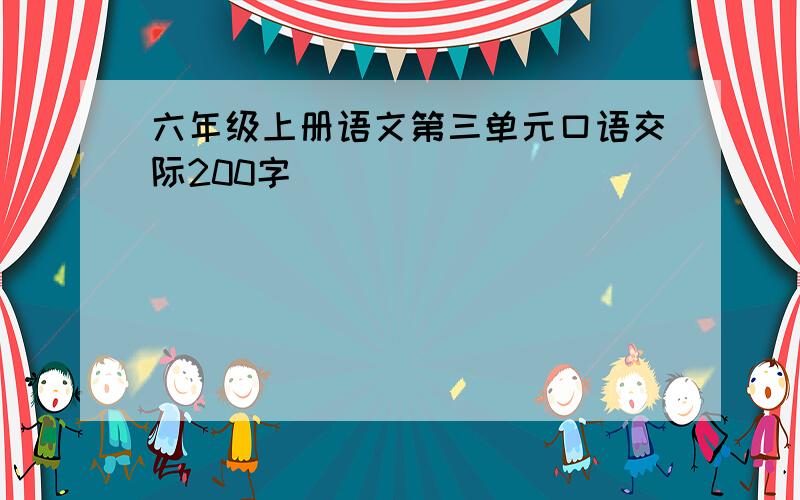 六年级上册语文第三单元口语交际200字