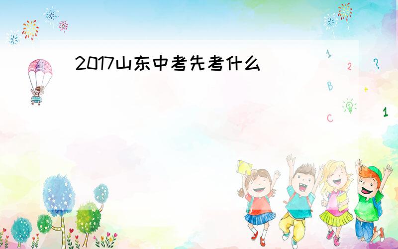 2017山东中考先考什么