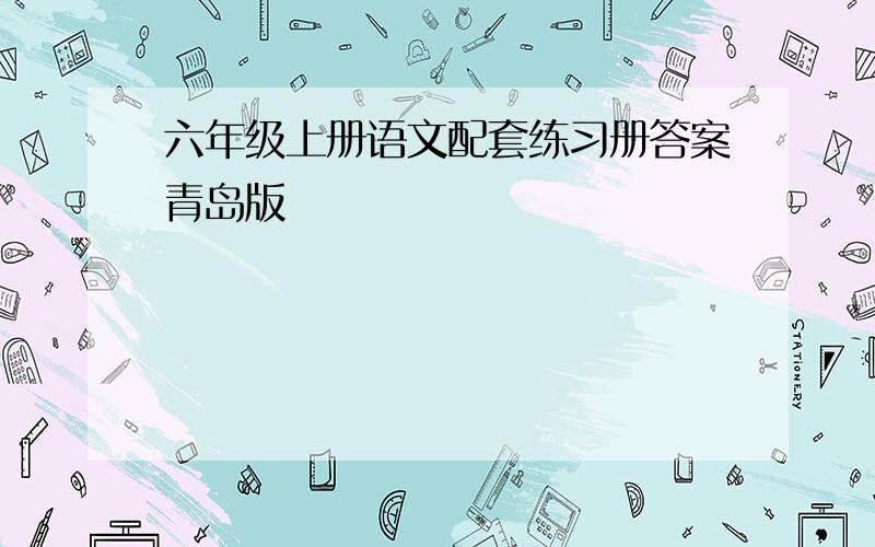 六年级上册语文配套练习册答案青岛版