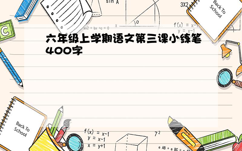 六年级上学期语文第三课小练笔400字