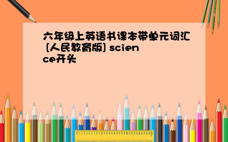 六年级上英语书课本带单元词汇 [人民教育版] science开头