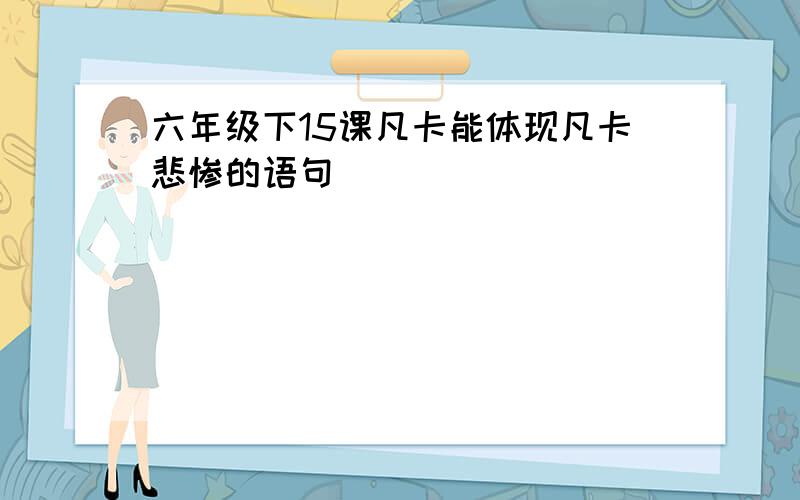 六年级下15课凡卡能体现凡卡悲惨的语句