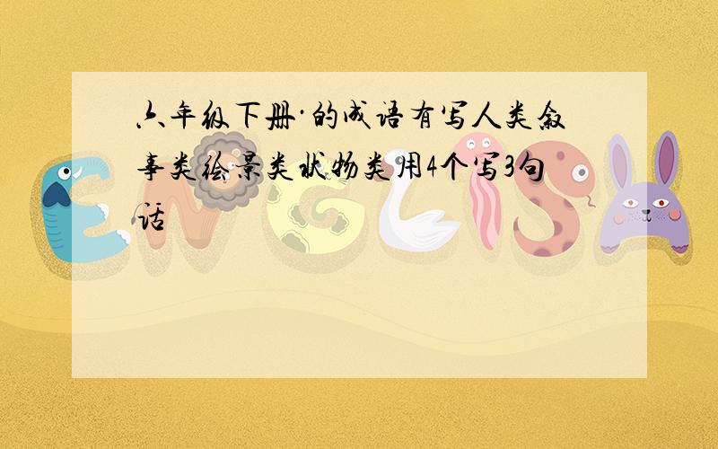 六年级下册·的成语有写人类叙事类绘景类状物类用4个写3句话