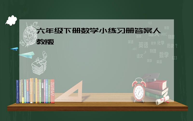 六年级下册数学小练习册答案人教版