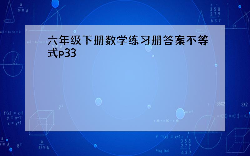 六年级下册数学练习册答案不等式p33