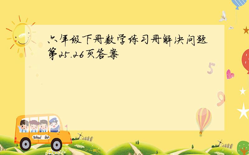 六年级下册数学练习册解决问题第25.26页答案