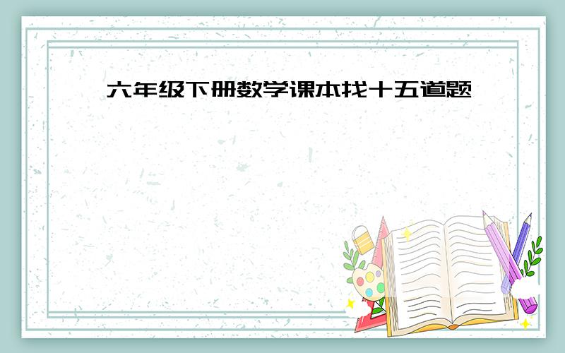 六年级下册数学课本找十五道题