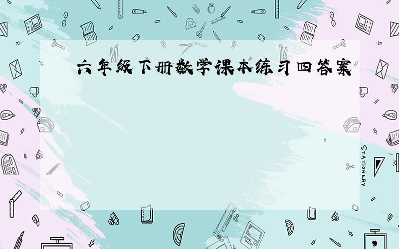 六年级下册数学课本练习四答案