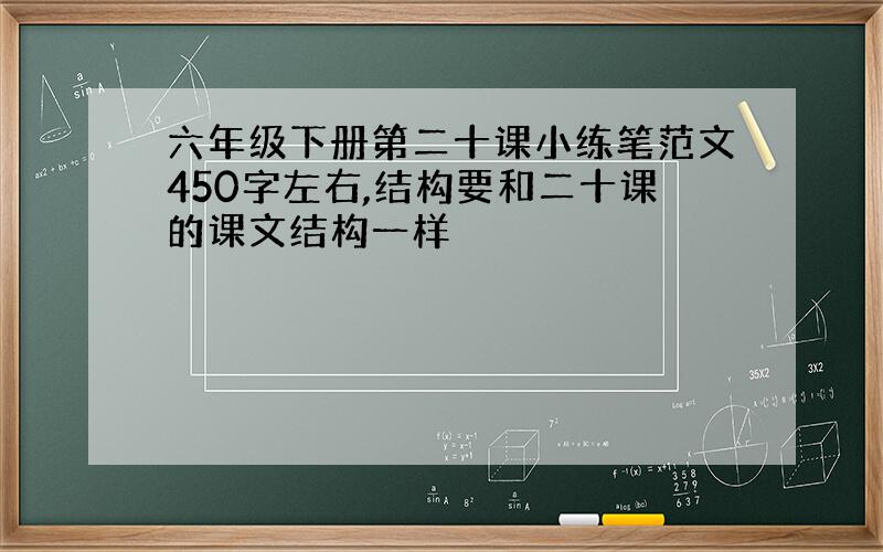 六年级下册第二十课小练笔范文450字左右,结构要和二十课的课文结构一样