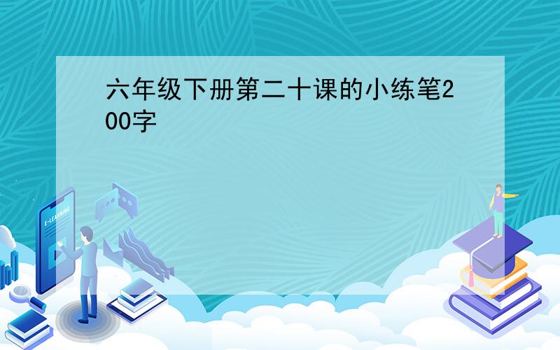 六年级下册第二十课的小练笔200字