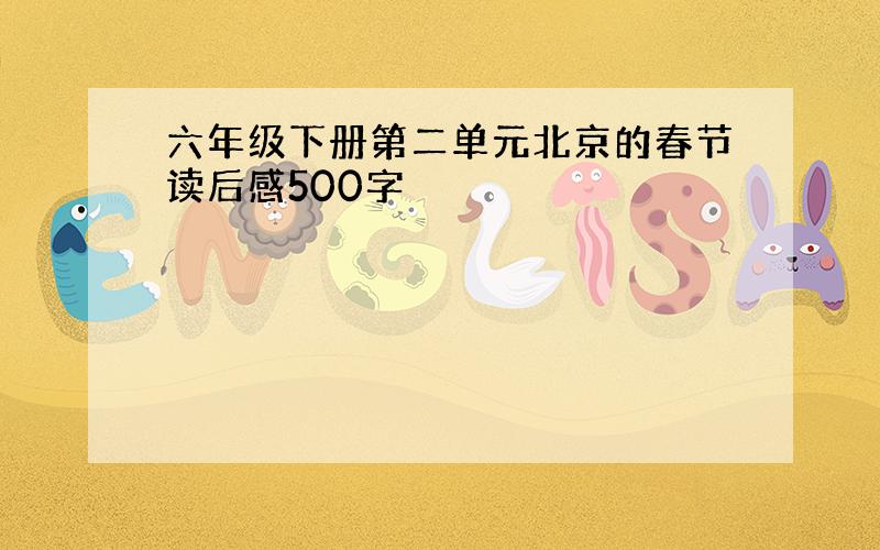 六年级下册第二单元北京的春节读后感500字