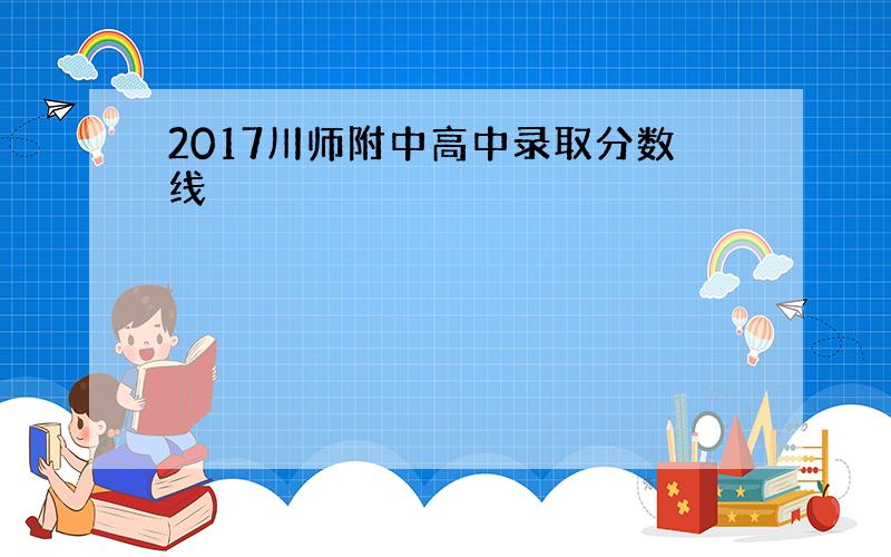 2017川师附中高中录取分数线