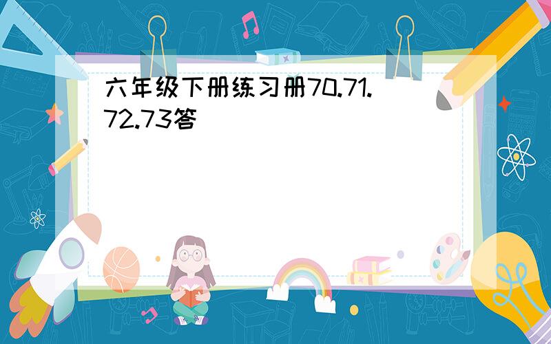 六年级下册练习册70.71.72.73答