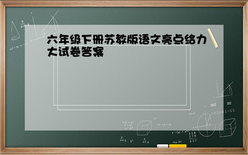 六年级下册苏教版语文亮点给力大试卷答案