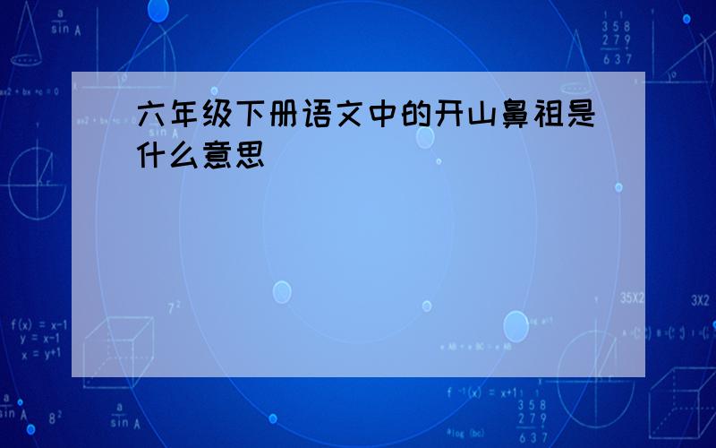 六年级下册语文中的开山鼻祖是什么意思