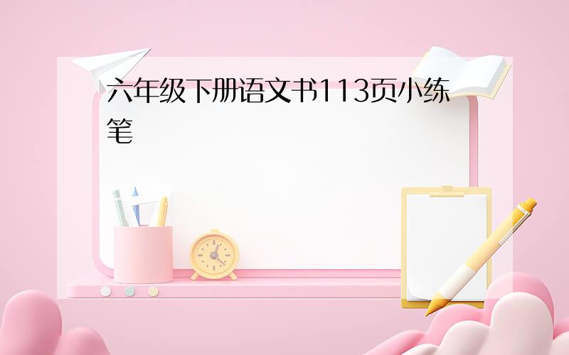 六年级下册语文书113页小练笔