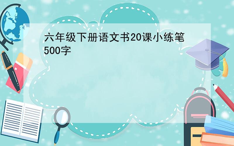 六年级下册语文书20课小练笔500字