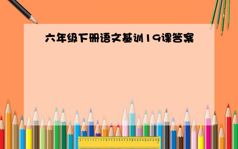 六年级下册语文基训19课答案