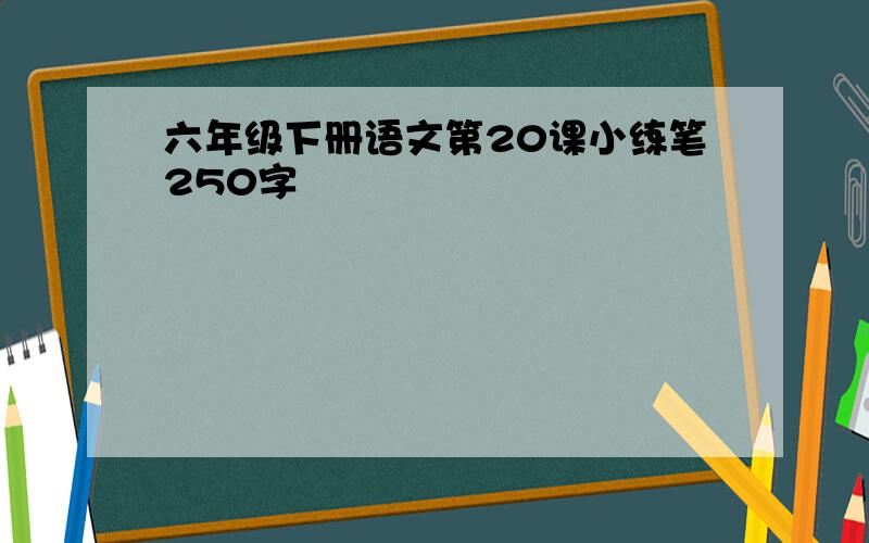 六年级下册语文第20课小练笔250字