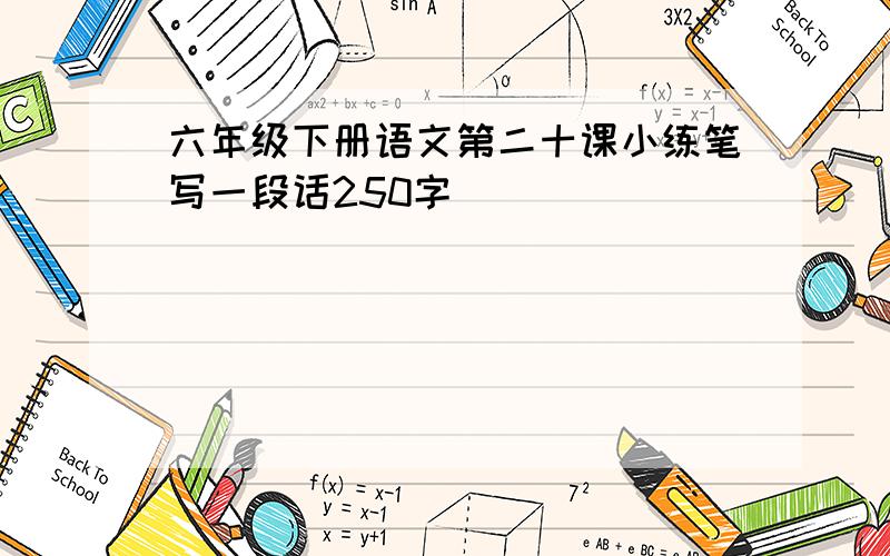 六年级下册语文第二十课小练笔写一段话250字