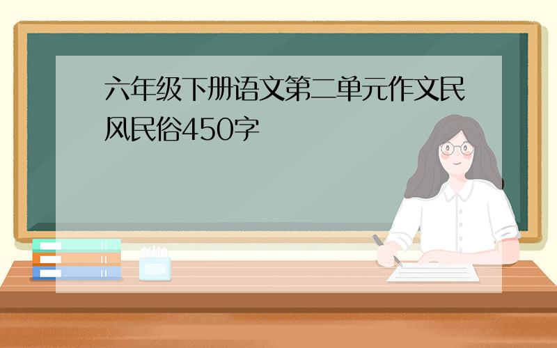 六年级下册语文第二单元作文民风民俗450字