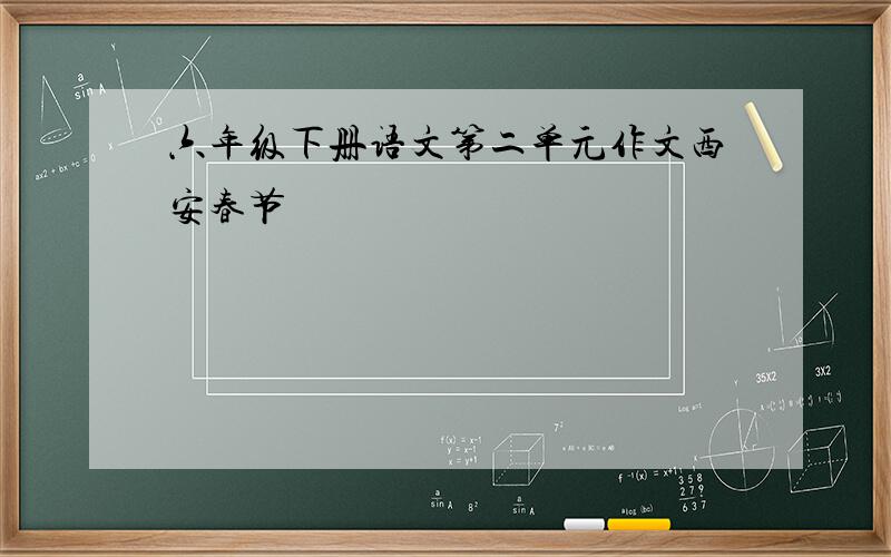 六年级下册语文第二单元作文西安春节