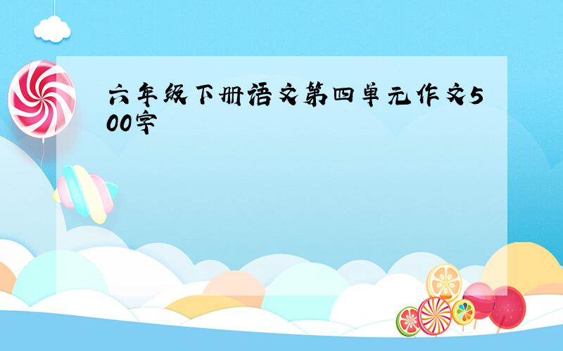 六年级下册语文第四单元作文500字