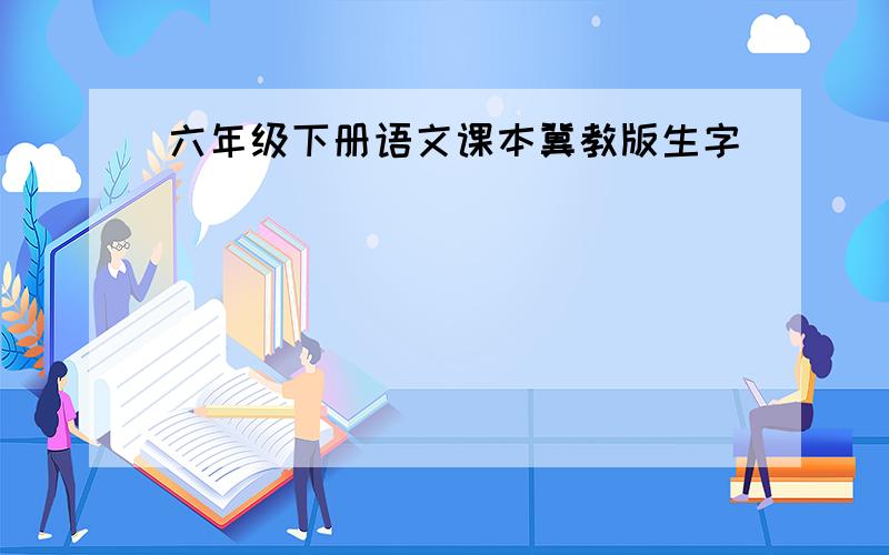 六年级下册语文课本冀教版生字