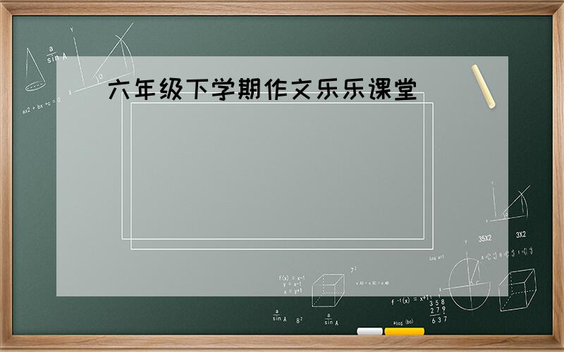 六年级下学期作文乐乐课堂