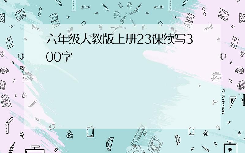 六年级人教版上册23课续写300字