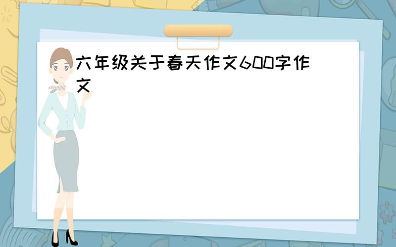 六年级关于春天作文600字作文